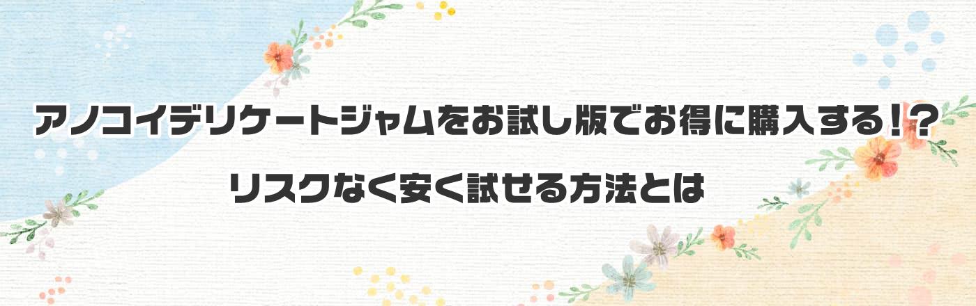 アノコイデリケートジャムをお試し版でお得に購入する!?リスクなく安く試せる方法とは
